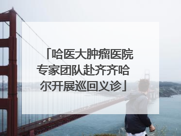 哈医大肿瘤医院专家团队赴齐齐哈尔开展巡回义诊