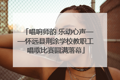唱响师韵 乐动心声——怀远县荆涂学校教职工唱歌比赛圆满落幕