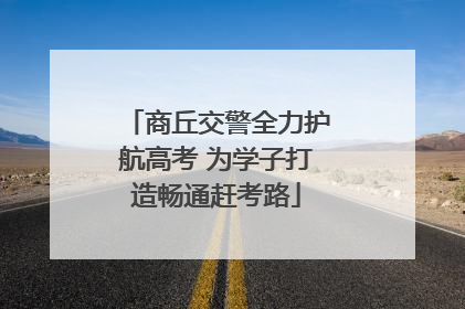 商丘交警全力护航高考 为学子打造畅通赶考路