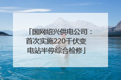 国网绍兴供电公司：首次实施220千伏变电站半停综合检修