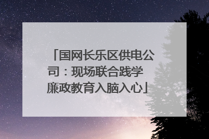 国网长乐区供电公司：现场联合践学 廉政教育入脑入心