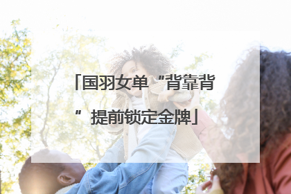 国羽女单“背靠背”提前锁定金牌