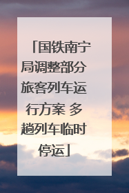 国铁南宁局调整部分旅客列车运行方案 多趟列车临时停运