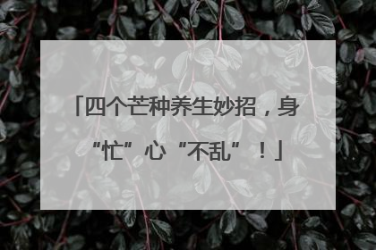 四个芒种养生妙招，身“忙”心“不乱”！