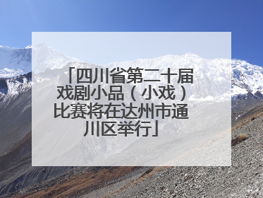 四川省第二十届戏剧小品（小戏）比赛将在达州市通川区举行