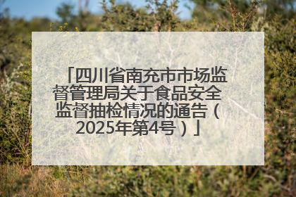 四川省南充市市场监督管理局关于食品安全监督抽检情况的通告（2025年第4号）