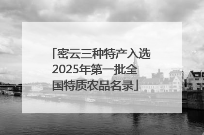 密云三种特产入选2025年第一批全国特质农品名录