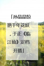 孙晶晶惊艳千年花妖，于正《临江仙》定档开播