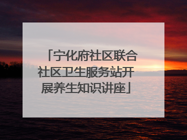 宁化府社区联合社区卫生服务站开展养生知识讲座