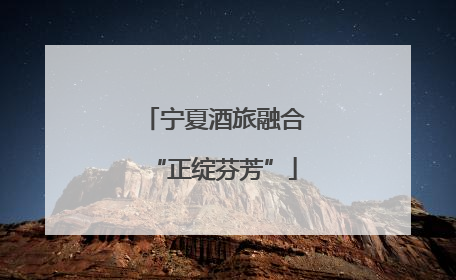 宁夏酒旅融合“正绽芬芳”