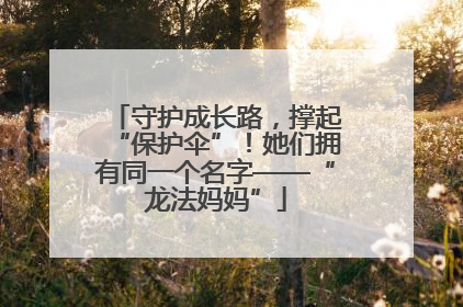 守护成长路，撑起“保护伞”！她们拥有同一个名字——“龙法妈妈”