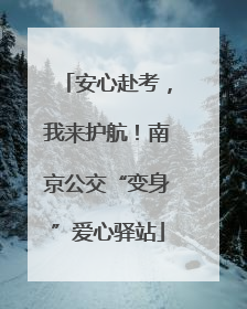 安心赴考，我来护航！南京公交“变身”爱心驿站