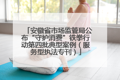 安徽省市场监管局公布“守护消费”铁拳行动第四批典型案例（服务型执法专刊）