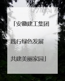 安徽建工集团践行绿色发展 共建美丽家园
