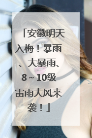安徽明天入梅！暴雨、大暴雨、8～10级雷雨大风来袭！