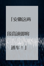 安徽这两段高速即将通车！