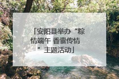 安阳县举办“粽情端午 香囊传情”主题活动
