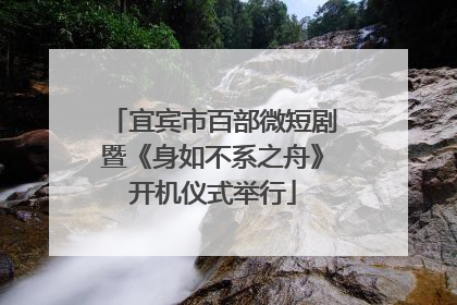 宜宾市百部微短剧暨《身如不系之舟》开机仪式举行