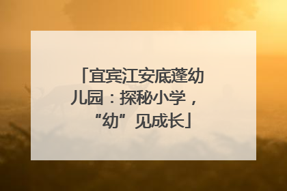 宜宾江安底蓬幼儿园：探秘小学，“幼”见成长