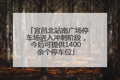 宜昌北站南广场停车场进入冲刺阶段，今后可提供1400余个停车位