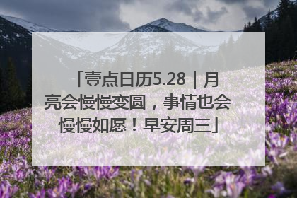 壹点日历5.28｜月亮会慢慢变圆，事情也会慢慢如愿！早安周三