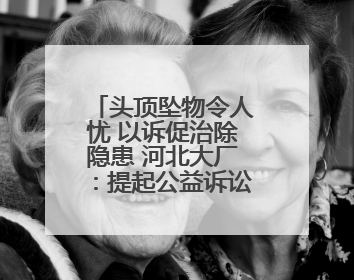 头顶坠物令人忧 以诉促治除隐患 河北大厂：提起公益诉讼推动老旧小区整改排查提速