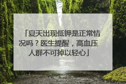 夏天出现低钾是正常情况吗？医生提醒，高血压人群不可掉以轻心