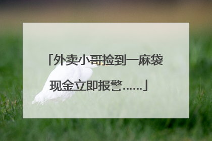 外卖小哥捡到一麻袋现金立即报警……