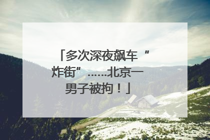 多次深夜飙车“炸街”……北京一男子被拘！
