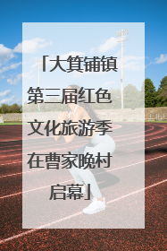 大箕铺镇第三届红色文化旅游季在曹家晚村启幕