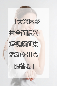 大兴区乡村全面振兴短视频征集活动交出亮眼答卷