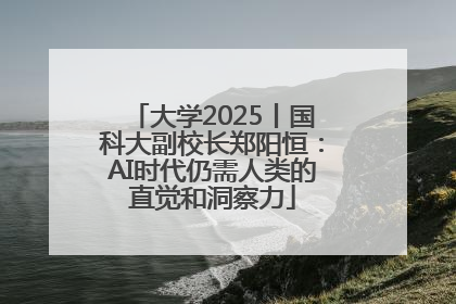 大学2025丨国科大副校长郑阳恒：AI时代仍需人类的直觉和洞察力