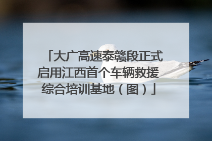 大广高速泰赣段正式启用江西首个车辆救援综合培训基地（图）