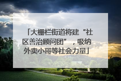 大栅栏街道将建“社区善治顾问团”,吸纳外卖小哥等社会力量