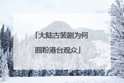 大陆古装剧为何圈粉港台观众