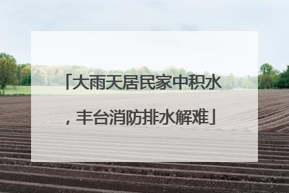 大雨天居民家中积水，丰台消防排水解难