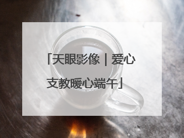 天眼影像｜爱心支教暖心端午