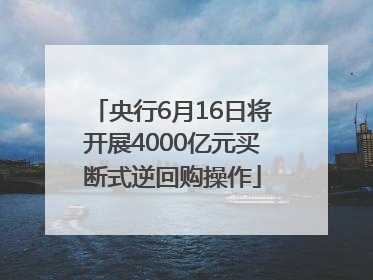 央行6月16日将开展4000亿元买断式逆回购操作