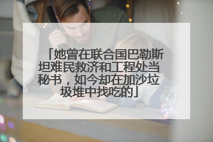 她曾在联合国巴勒斯坦难民救济和工程处当秘书，如今却在加沙垃圾堆中找吃的