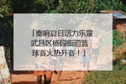 奏响夏日活力乐章 武昌区杨园街道篮球赛火热开赛！