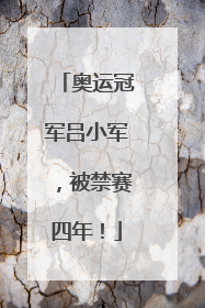奥运冠军吕小军，被禁赛四年！