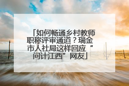 如何畅通乡村教师职称评审通道？瑞金市人社局这样回应“问计江西”网友