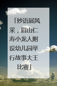 妙语展风采，眉山仁寿小龙人附设幼儿园举行故事大王比赛