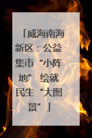 威海南海新区：公益集市“小阵地” 绘就民生“大图景”