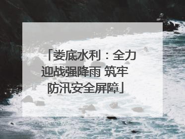 娄底水利：全力迎战强降雨 筑牢防汛安全屏障