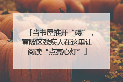 当书屋推开“碍”，黄陂区残疾人在这里让阅读“点亮心灯”