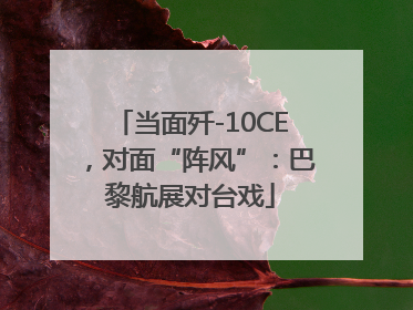 当面歼-10CE，对面“阵风”：巴黎航展对台戏