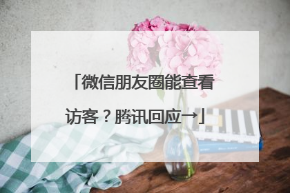 微信朋友圈能查看访客？腾讯回应→