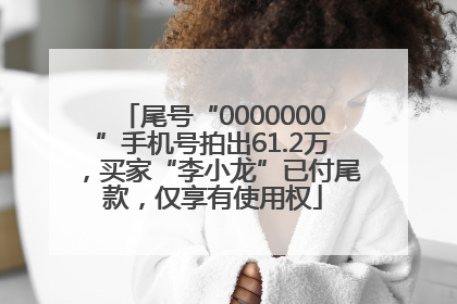尾号“0000000”手机号拍出61.2万，买家“李小龙”已付尾款，仅享有使用权