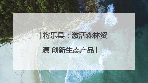 将乐县：激活森林资源 创新生态产品